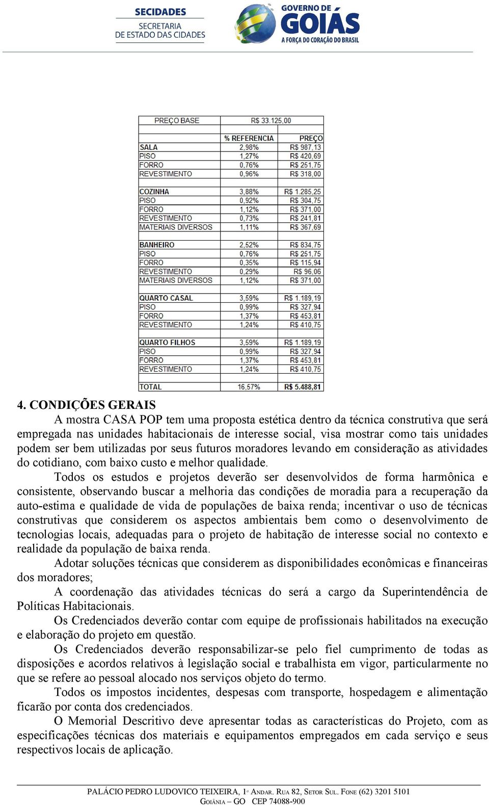 Todos os estudos e projetos deverão ser desenvolvidos de forma harmônica e consistente, observando buscar a melhoria das condições de moradia para a recuperação da auto-estima e qualidade de vida de