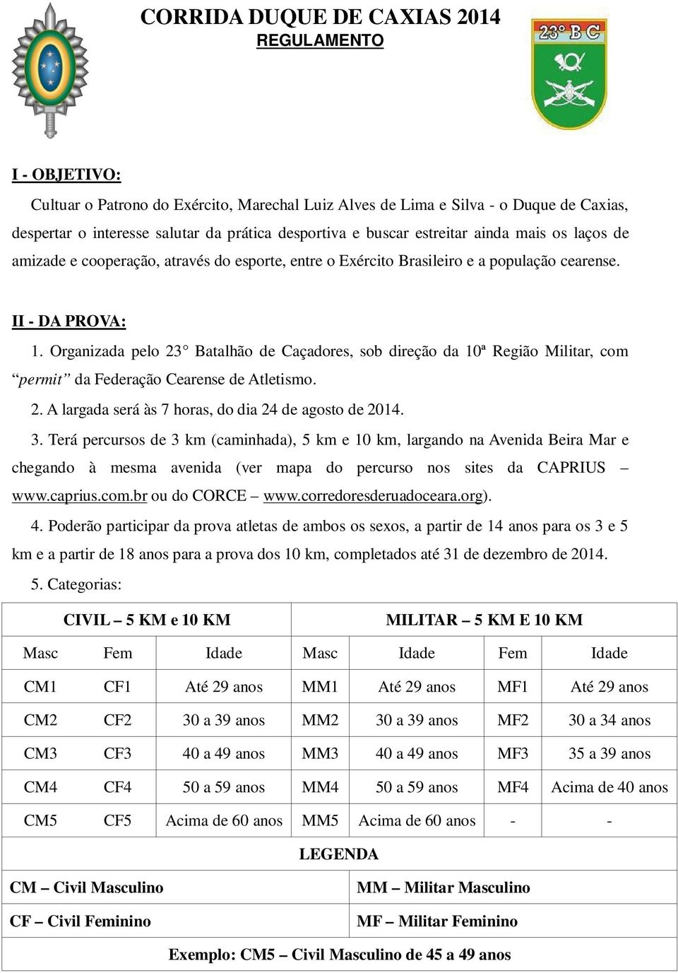 Organizada pelo 23 Batalhão de Caçadores, sob direção da 10ª Região Militar, com permit da Federação Cearense de Atletismo. 2. A largada será às 7 horas, do dia 24 de agosto de 2014. 3.