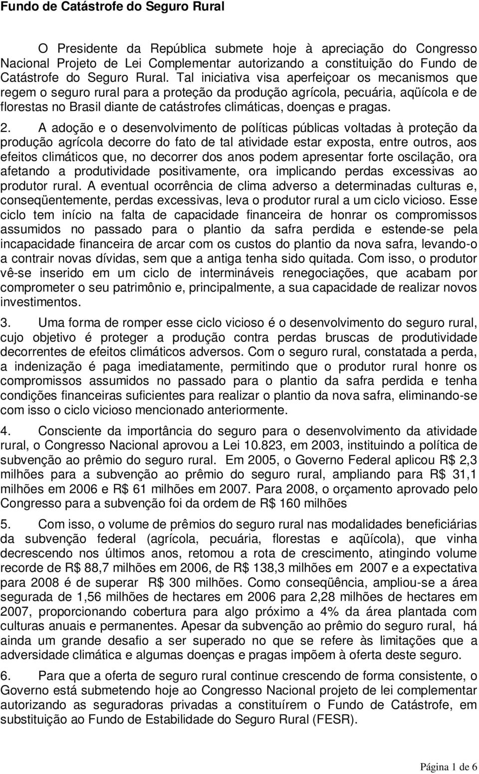Tal iniciativa visa aperfeiçoar os mecanismos que regem o seguro rural para a proteção da produção agrícola, pecuária, aqüícola e de florestas no Brasil diante de catástrofes climáticas, doenças e