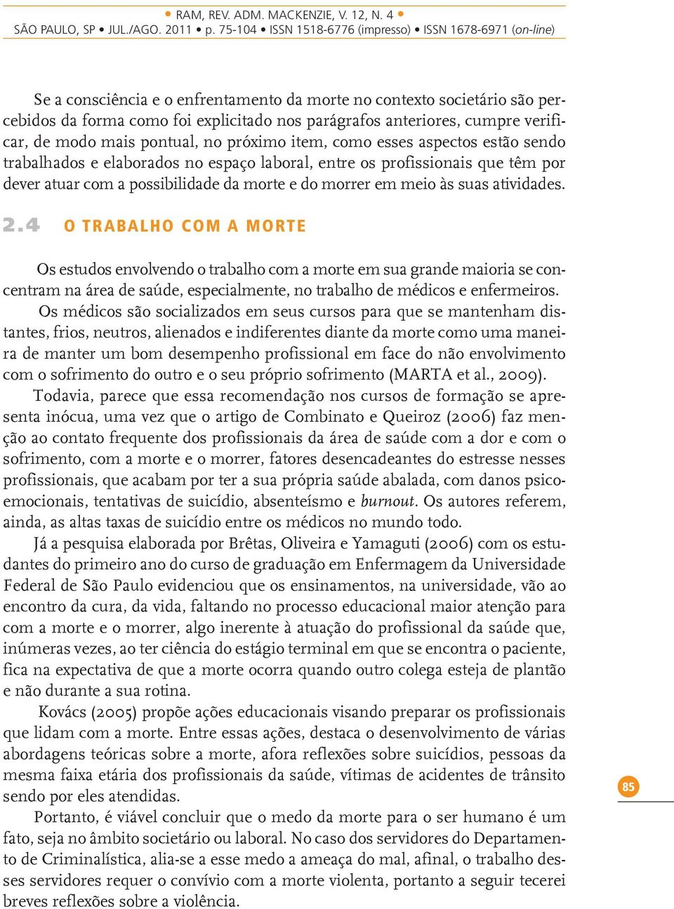 4 O TRABALHO COM A MORTE Os estudos envolvendo o trabalho com a morte em sua grande maioria se concentram na área de saúde, especialmente, no trabalho de médicos e enfermeiros.