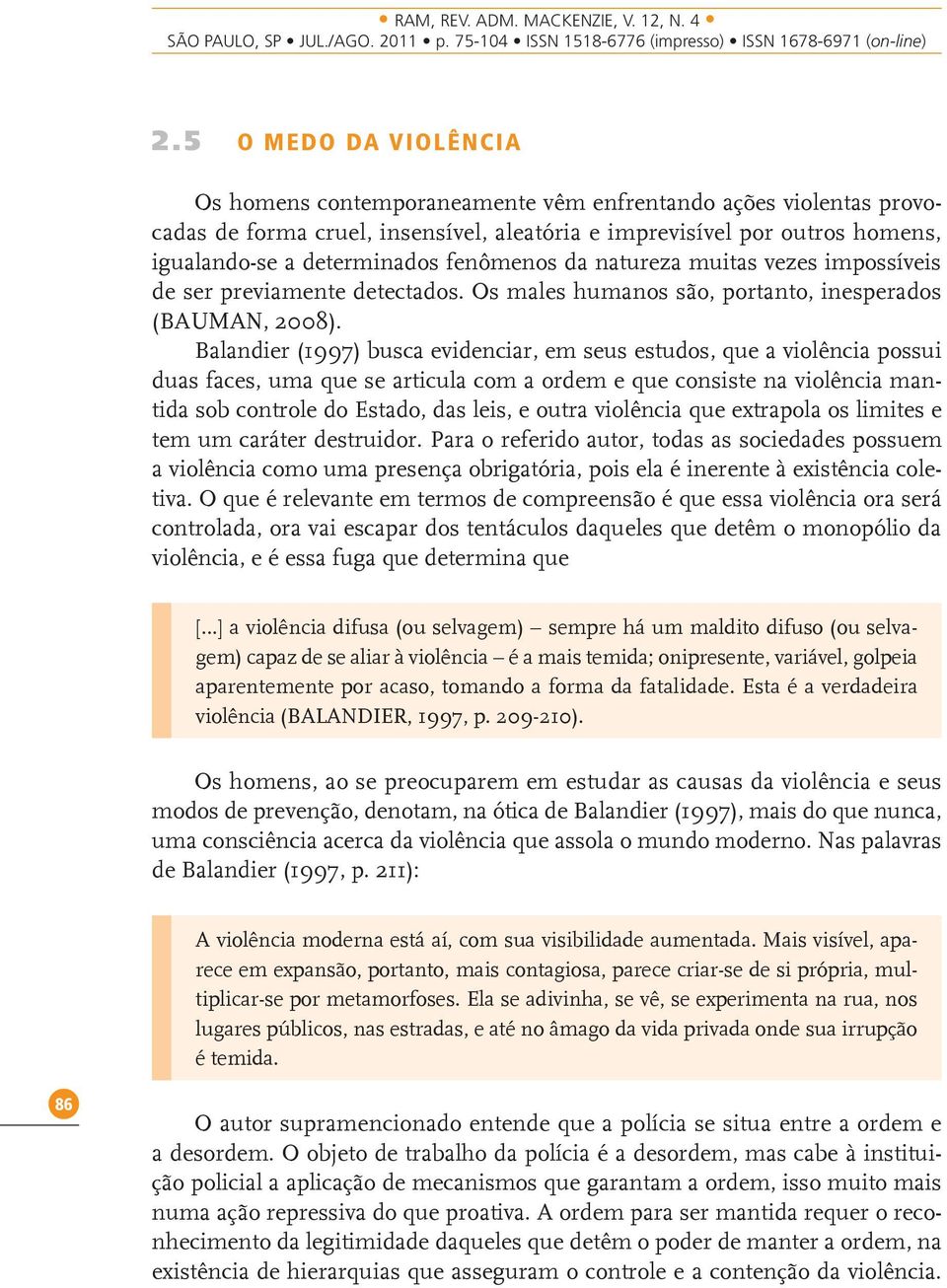 Balandier (1997) busca evidenciar, em seus estudos, que a violência possui duas faces, uma que se articula com a ordem e que consiste na violência mantida sob controle do Estado, das leis, e outra