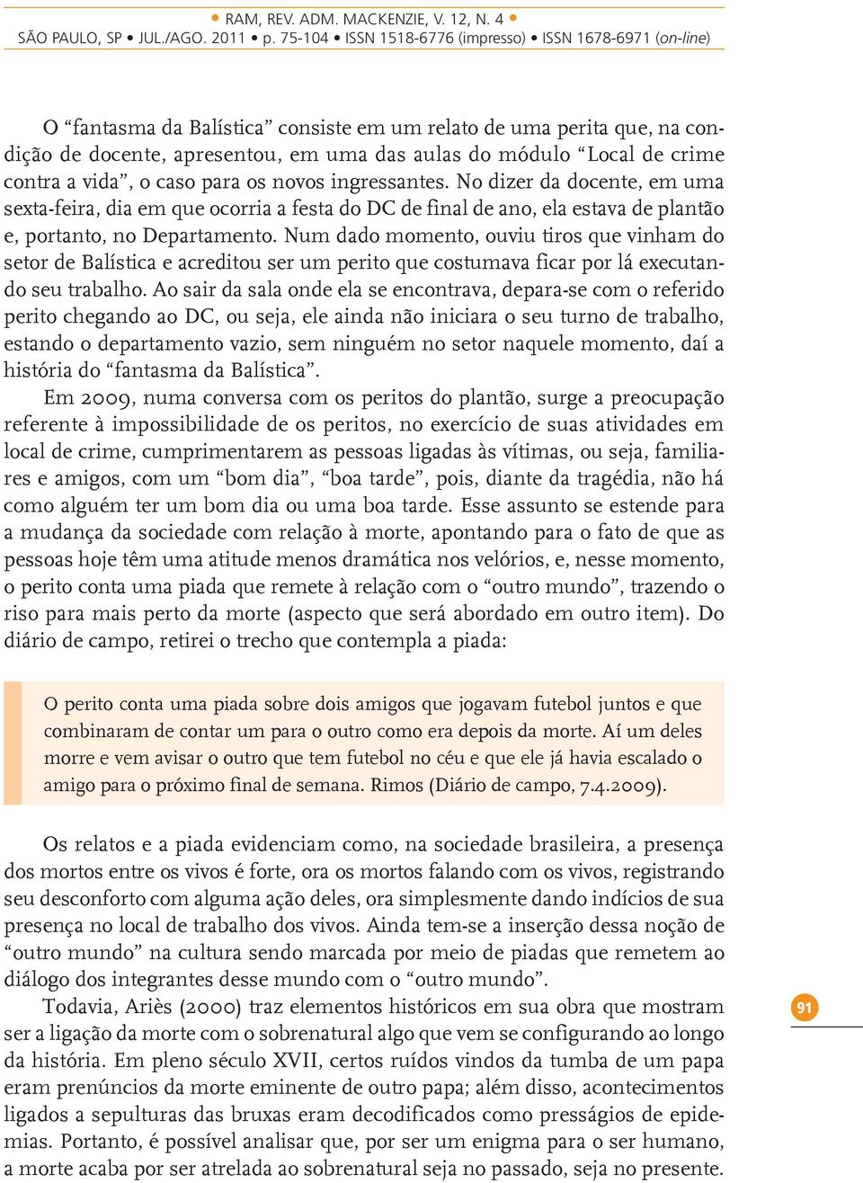 Num dado momento, ouviu tiros que vinham do setor de Balística e acreditou ser um perito que costumava ficar por lá executando seu trabalho.