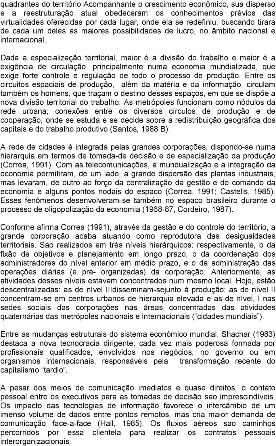 Dada a especialização territorial, maior é a divisão do trabalho e maior é a exigência de circulação, principalmente numa economia mundializada, que exige forte controle e regulação de todo o