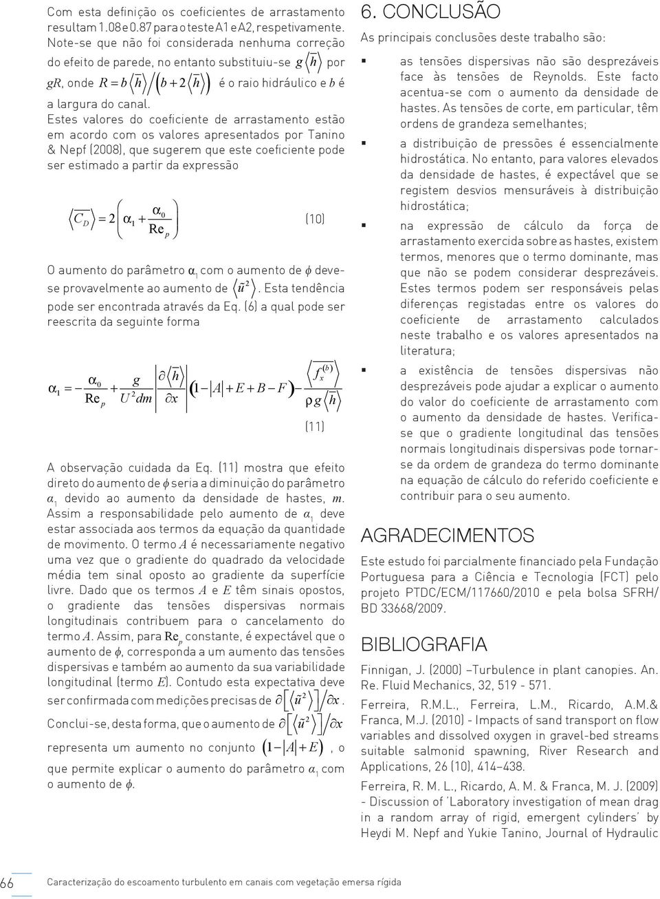 Estes valores do coecente de arrastamento estão em acordo com os valores apresentados por Tanno & Nep (008), que sugerem que este coecente pode ser estmado a partr da epressão C D α 0 = α1 + Re p