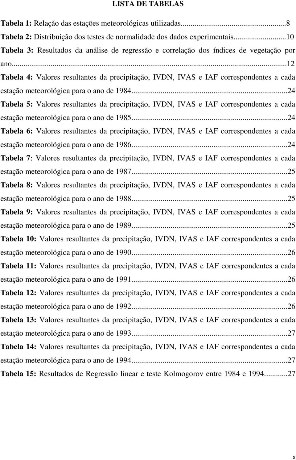 ..12 Tabela 4: Valores resultantes da precipitação, IVDN, IVAS e IAF correspondentes a cada estação meteorológica para o ano de 1984.