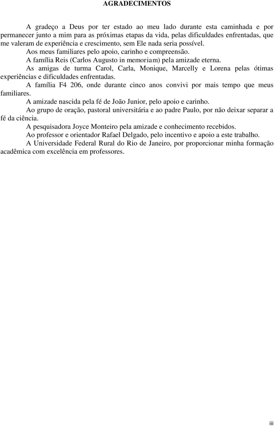 As amigas de turma Carol, Carla, Monique, Marcelly e Lorena pelas ótimas experiências e dificuldades enfrentadas. A família F4 206, onde durante cinco anos convivi por mais tempo que meus familiares.