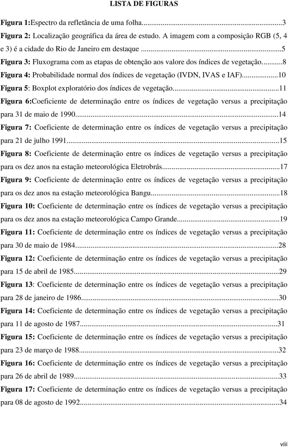 ..8 Figura 4: Probabilidade normal dos índices de vegetação (IVDN, IVAS e IAF)...10 Figura 5: Boxplot exploratório dos índices de vegetação.