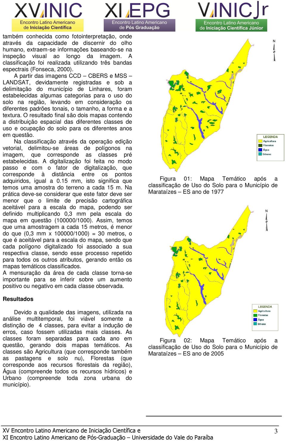 A partir das imagens CCD CBERS e MSS LANDSAT, devidamente registradas e sob a delimitação do município de Linhares, foram estabelecidas algumas categorias para o uso do solo na região, levando em