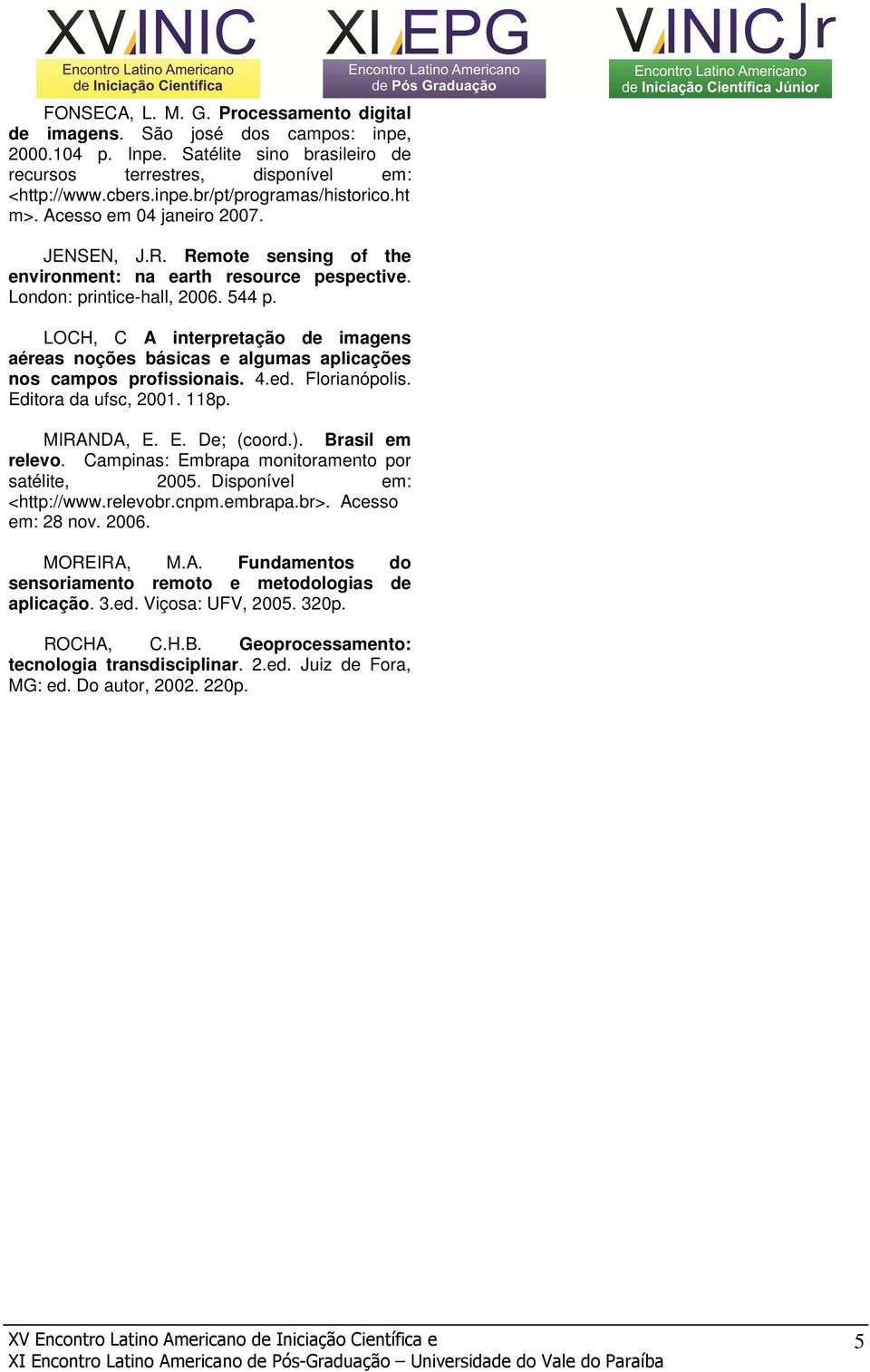 LOCH, C A interpretação de imagens aéreas noções básicas e algumas aplicações nos campos profissionais. 4.ed. Florianópolis. Editora da ufsc, 2001. 118p. MIRANDA, E. E. De; (coord.). Brasil em relevo.