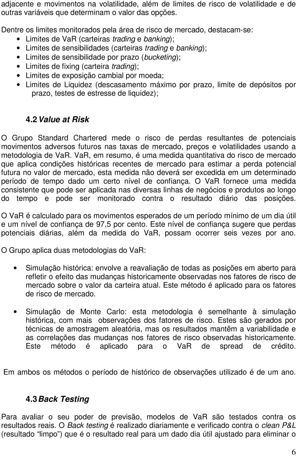 sensibilidade por prazo (bucketing); Limites de fixing (carteira trading); Limites de exposição cambial por moeda; Limites de Liquidez (descasamento máximo por prazo, limite de depósitos por prazo,