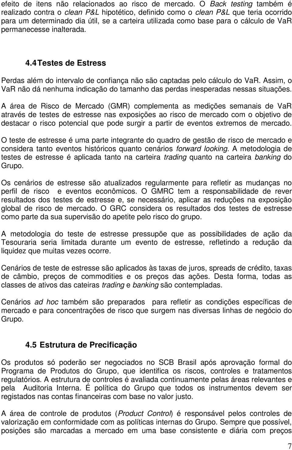 permanecesse inalterada. 4.4 Testes de Estress Perdas além do intervalo de confiança não são captadas pelo cálculo do VaR.