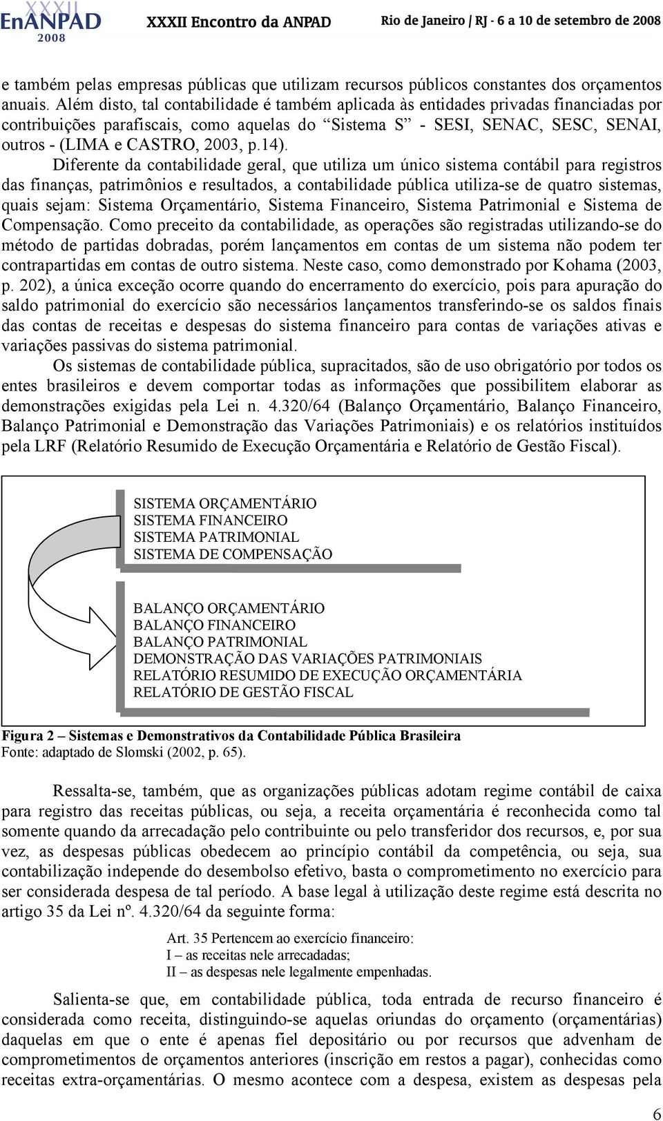 14). Diferente da contabilidade geral, que utiliza um único sistema contábil para registros das finanças, patrimônios e resultados, a contabilidade pública utiliza-se de quatro sistemas, quais sejam: