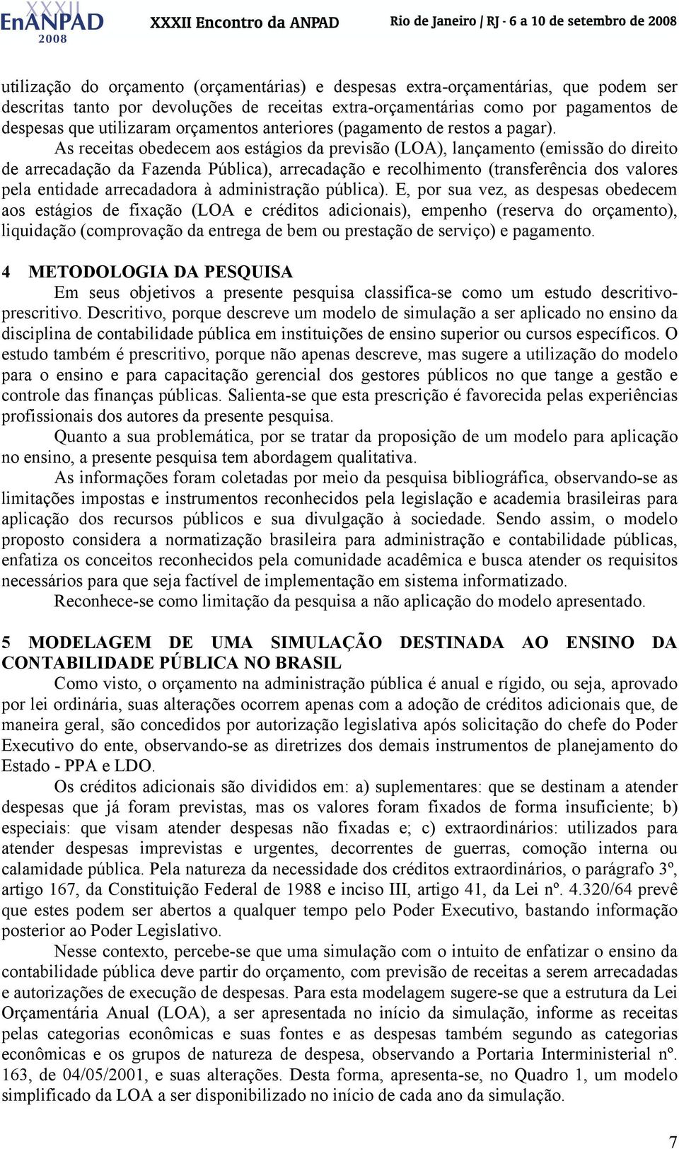 As receitas obedecem aos estágios da previsão (LOA), lançamento (emissão do direito de arrecadação da Fazenda Pública), arrecadação e recolhimento (transferência dos valores pela entidade