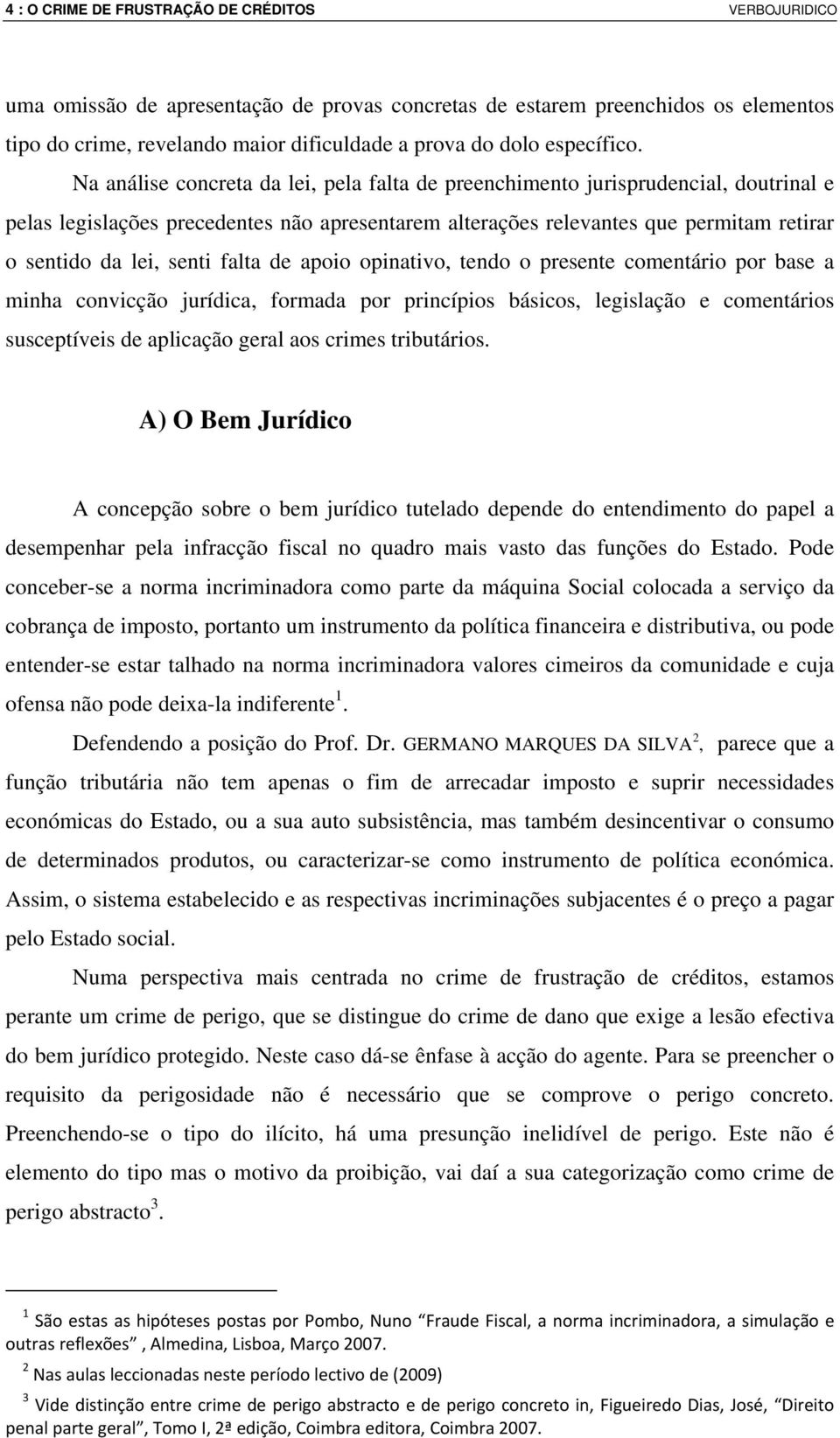 Na análise concreta da lei, pela falta de preenchimento jurisprudencial, doutrinal e pelas legislações precedentes não apresentarem alterações relevantes que permitam retirar o sentido da lei, senti