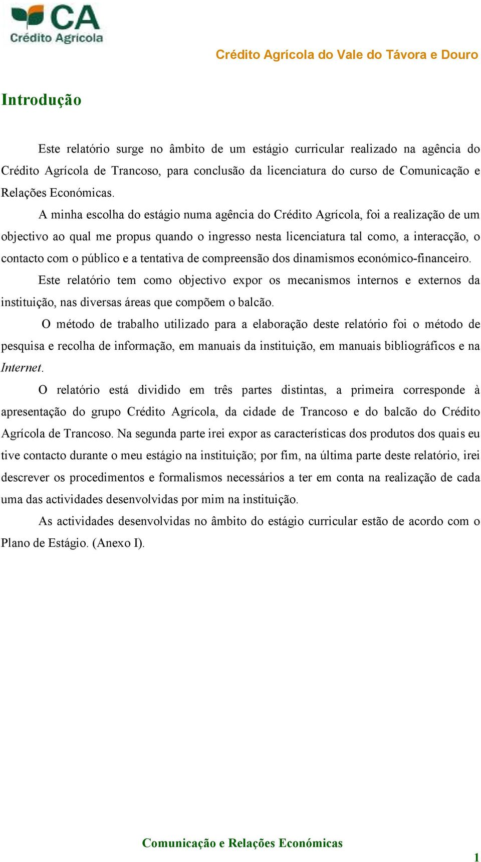 a tentativa de compreensão dos dinamismos económico-financeiro. Este relatório tem como objectivo expor os mecanismos internos e externos da instituição, nas diversas áreas que compõem o balcão.