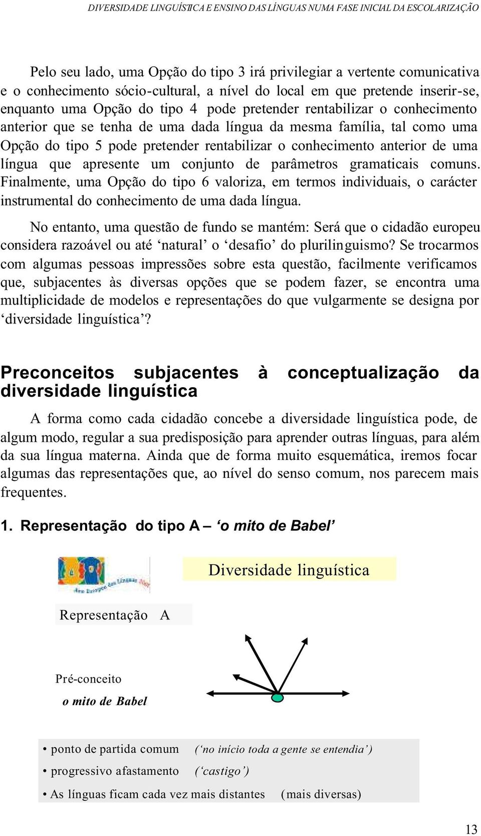 pretender rentabilizar o conhecimento anterior de uma língua que apresente um conjunto de parâmetros gramaticais comuns.