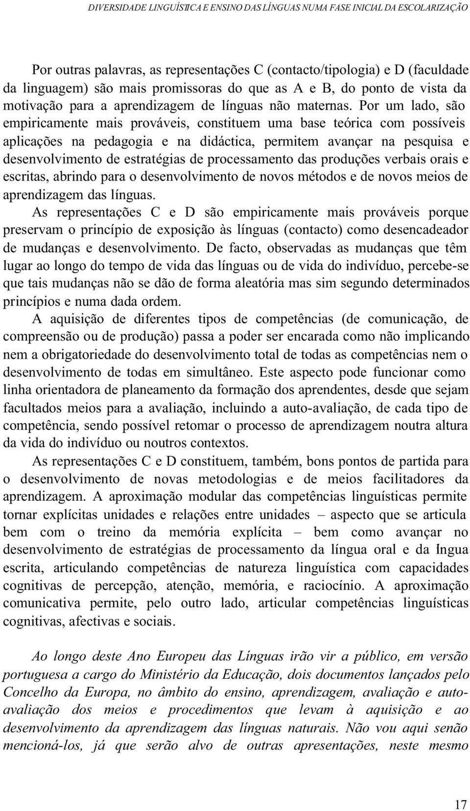 Por um lado, são empiricamente mais prováveis, constituem uma base teórica com possíveis aplicações na pedagogia e na didáctica, permitem avançar na pesquisa e desenvolvimento de estratégias de