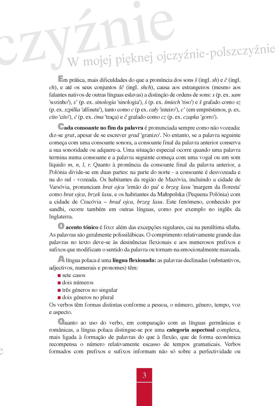 ex. szpilka 'alfinete'), tanto como c (p ex. cały 'inteiro'), c (em empréstimos, p. ex. cito 'cito'), ć (p. ex. ćma 'traça) e č grafado como cz (p. ex. czapka 'gorro').