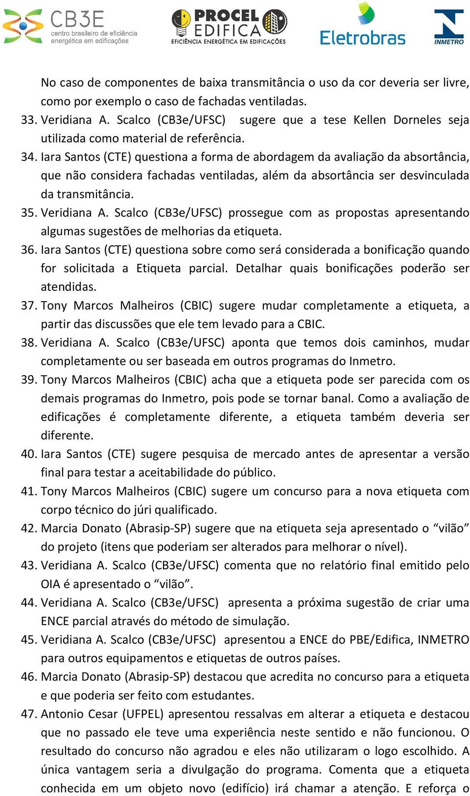 Iara Santos (CTE) questiona a forma de abordagem da avaliação da absortância, que não considera fachadas ventiladas, além da absortância ser desvinculada da transmitância. 35. Veridiana A.