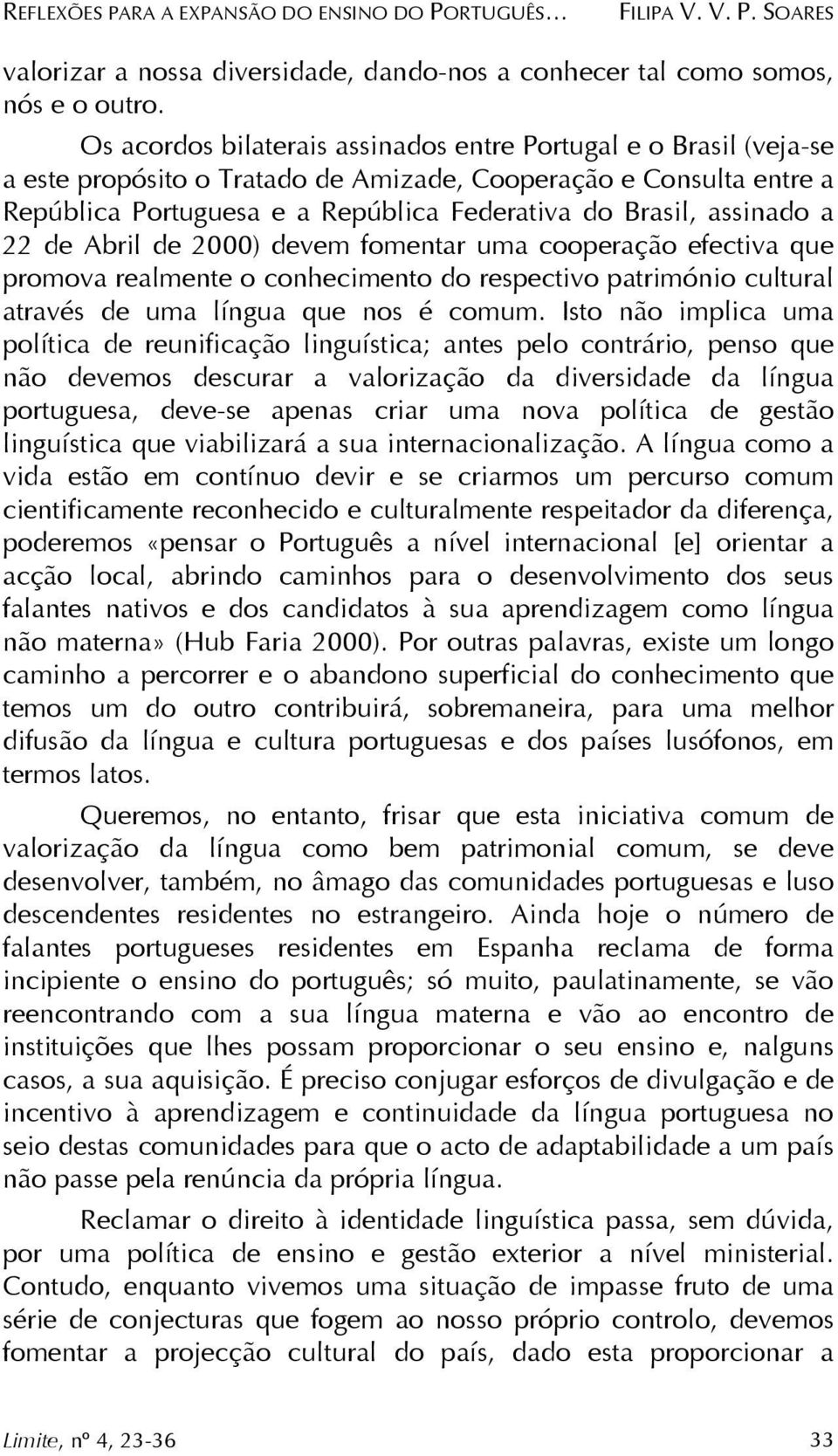 assinado a 22 de Abril de 2000) devem fomentar uma cooperação efectiva que promova realmente o conhecimento do respectivo património cultural através de uma língua que nos é comum.