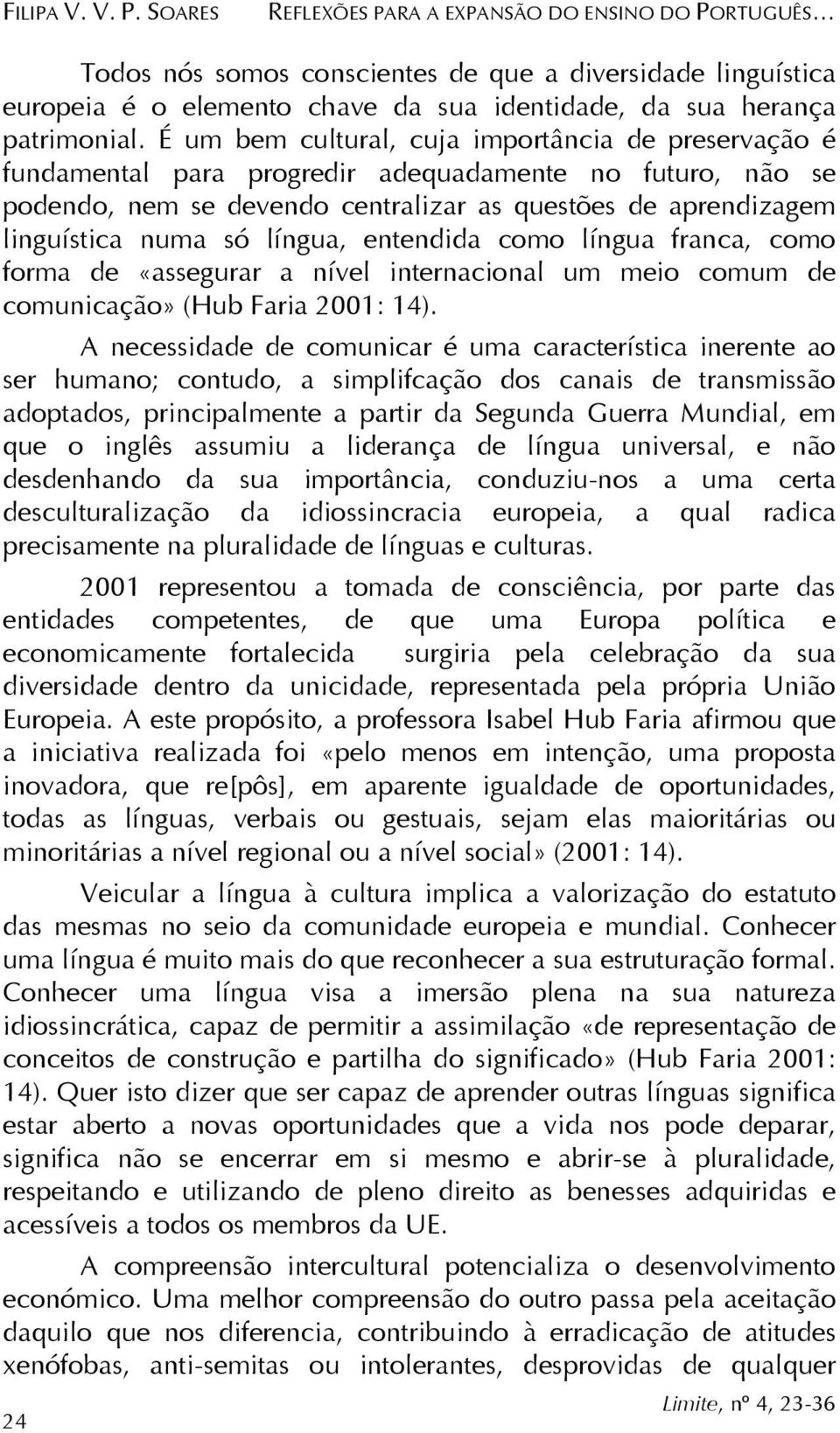 É um bem cultural, cuja importância de preservação é fundamental para progredir adequadamente no futuro, não se podendo, nem se devendo centralizar as questões de aprendizagem linguística numa só