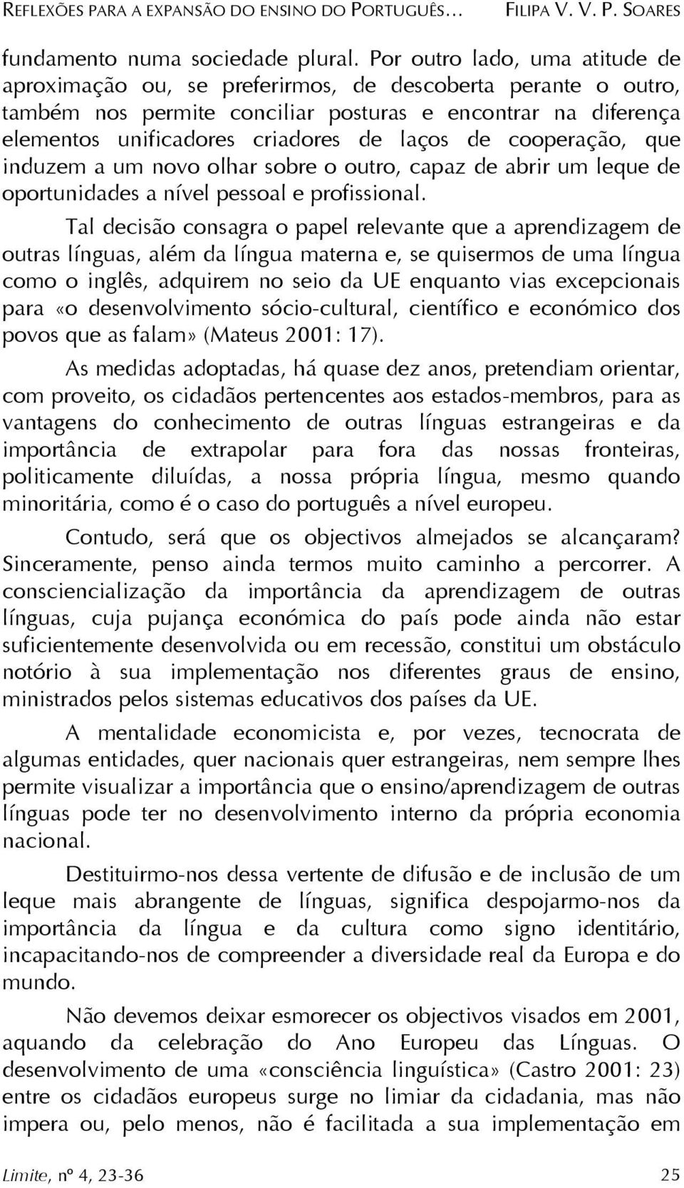 de cooperação, que induzem a um novo olhar sobre o outro, capaz de abrir um leque de oportunidades a nível pessoal e profissional.