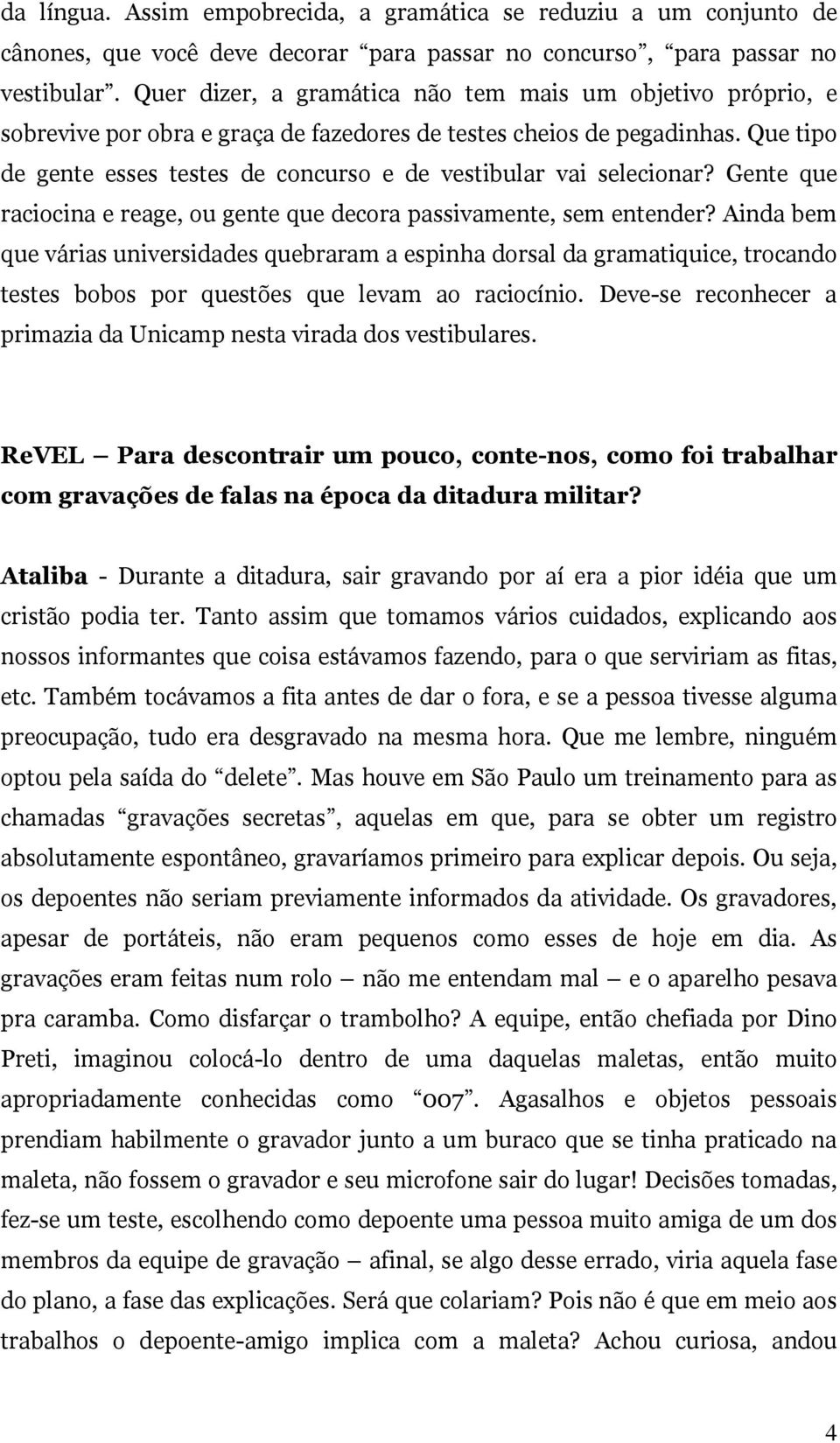 Que tipo de gente esses testes de concurso e de vestibular vai selecionar? Gente que raciocina e reage, ou gente que decora passivamente, sem entender?