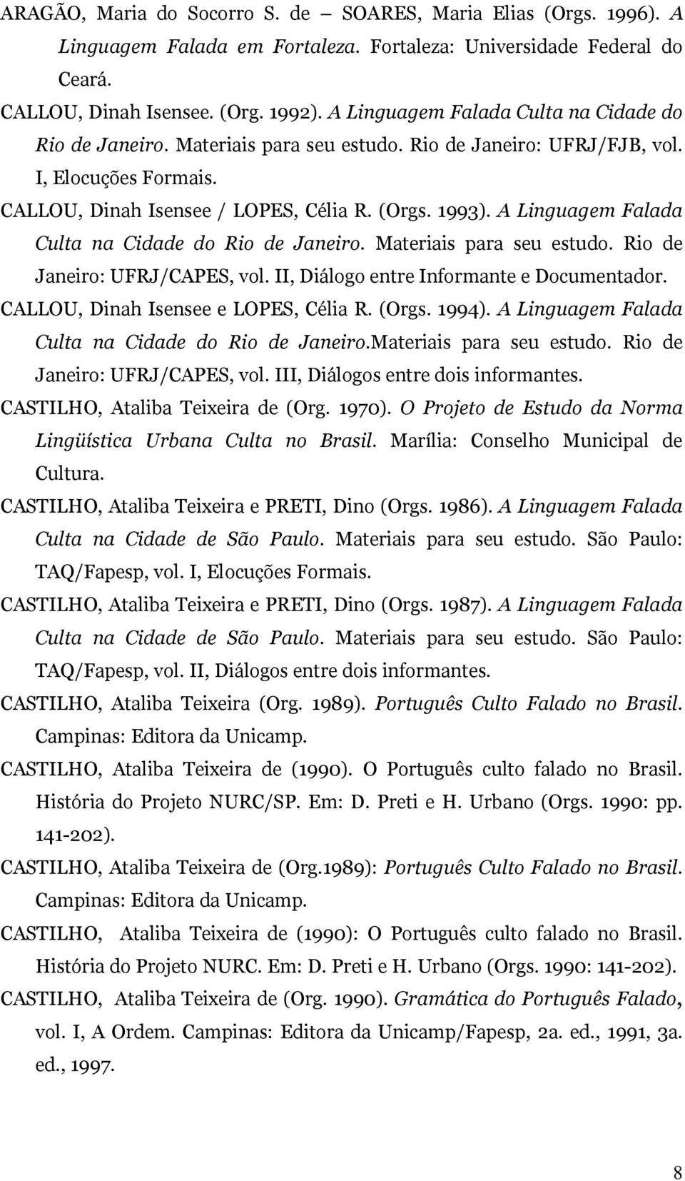 A Linguagem Falada Culta na Cidade do Rio de Janeiro. Materiais para seu estudo. Rio de Janeiro: UFRJ/CAPES, vol. II, Diálogo entre Informante e Documentador. CALLOU, Dinah Isensee e LOPES, Célia R.