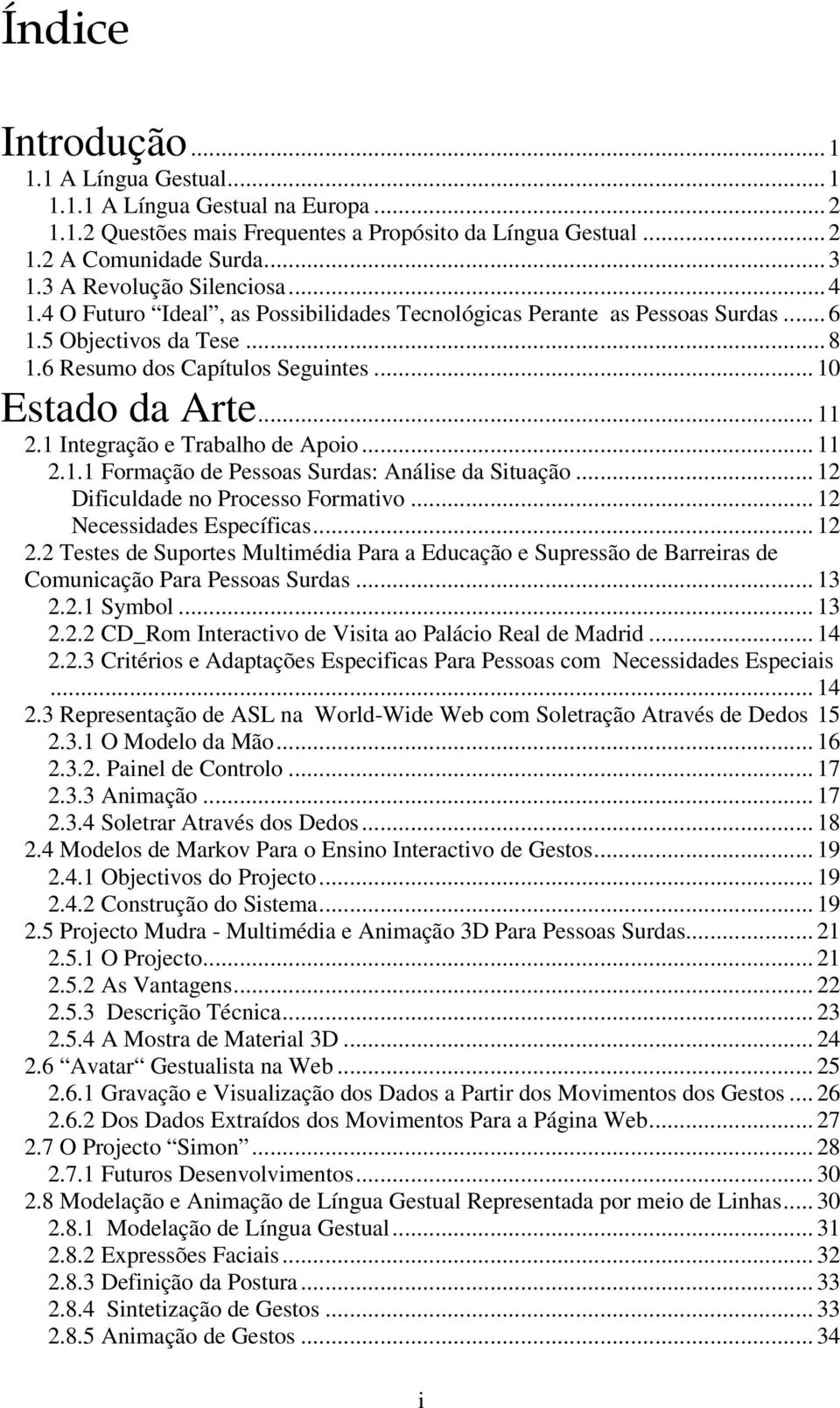 .. 11 2.1 Integração e Trabalho de Apoio... 11 2.1.1 Formação de Pessoas Surdas: Análise da Situação... 12 Dificuldade no Processo Formativo... 12 Necessidades Específicas... 12 2.