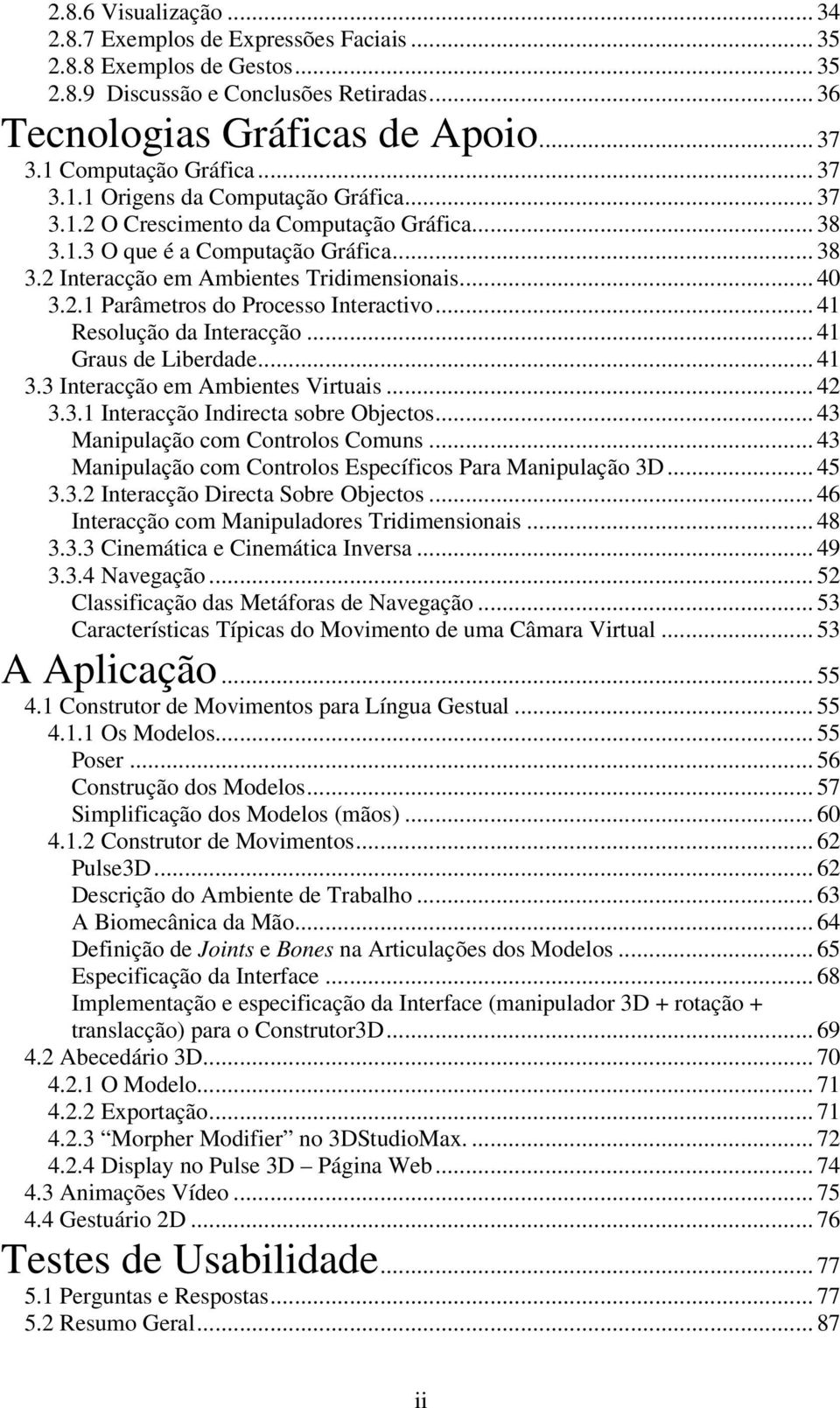 .. 40 3.2.1 Parâmetros do Processo Interactivo... 41 Resolução da Interacção... 41 Graus de Liberdade... 41 3.3 Interacção em Ambientes Virtuais... 42 3.3.1 Interacção Indirecta sobre Objectos.