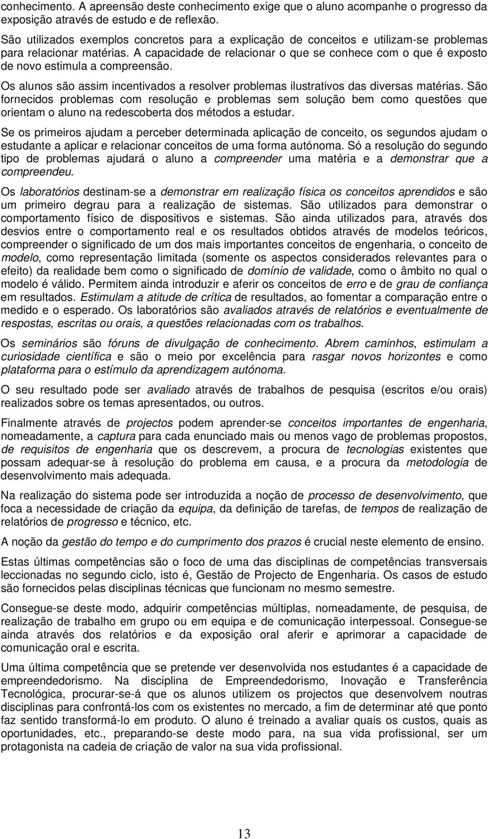 A capacidade de relacionar o que se conhece com o que é exposto de novo estimula a compreensão. Os alunos são assim incentivados a resolver problemas ilustrativos das diversas matérias.