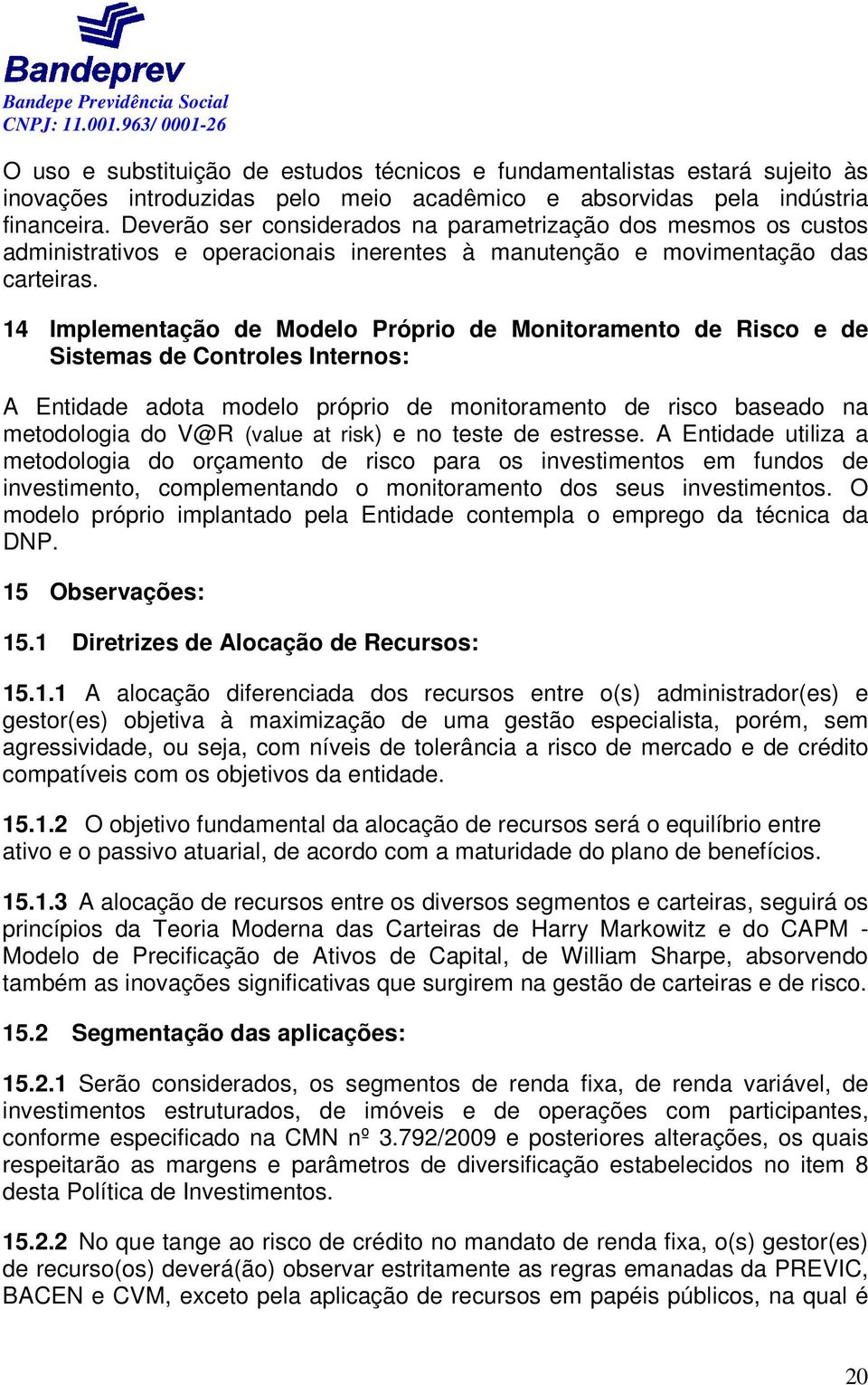 14 Implementação de Modelo Próprio de Monitoramento de Risco e de Sistemas de Controles Internos: A Entidade adota modelo próprio de monitoramento de risco baseado na metodologia do V@R (value at