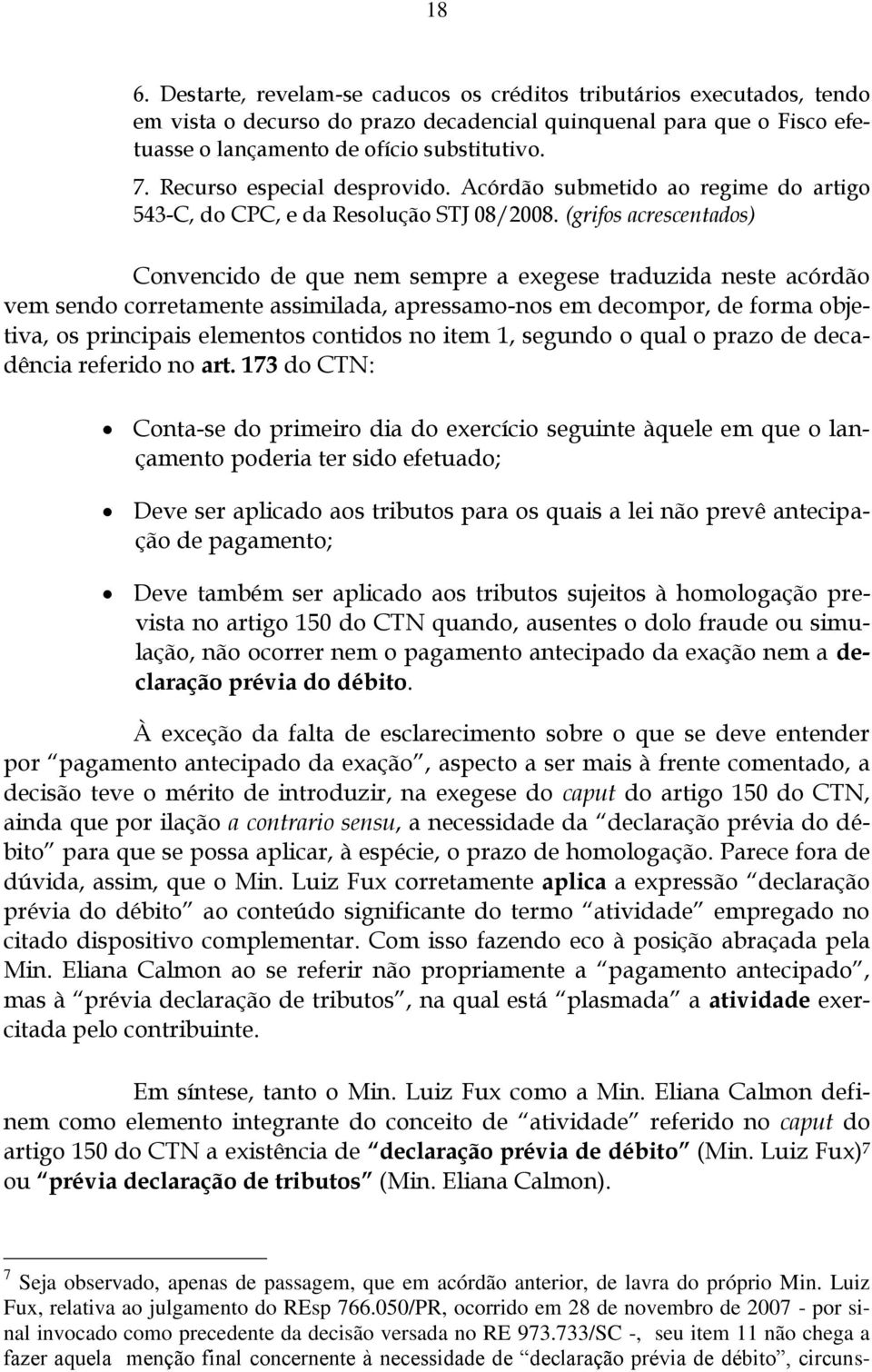 (grifos acrescentados) Convencido de que nem sempre a exegese traduzida neste acórdão vem sendo corretamente assimilada, apressamo-nos em decompor, de forma objetiva, os principais elementos contidos