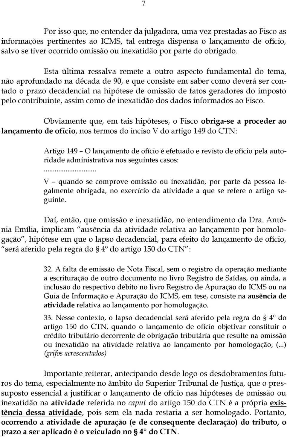 Esta última ressalva remete a outro aspecto fundamental do tema, não aprofundado na década de 90, e que consiste em saber como deverá ser contado o prazo decadencial na hipótese de omissão de fatos