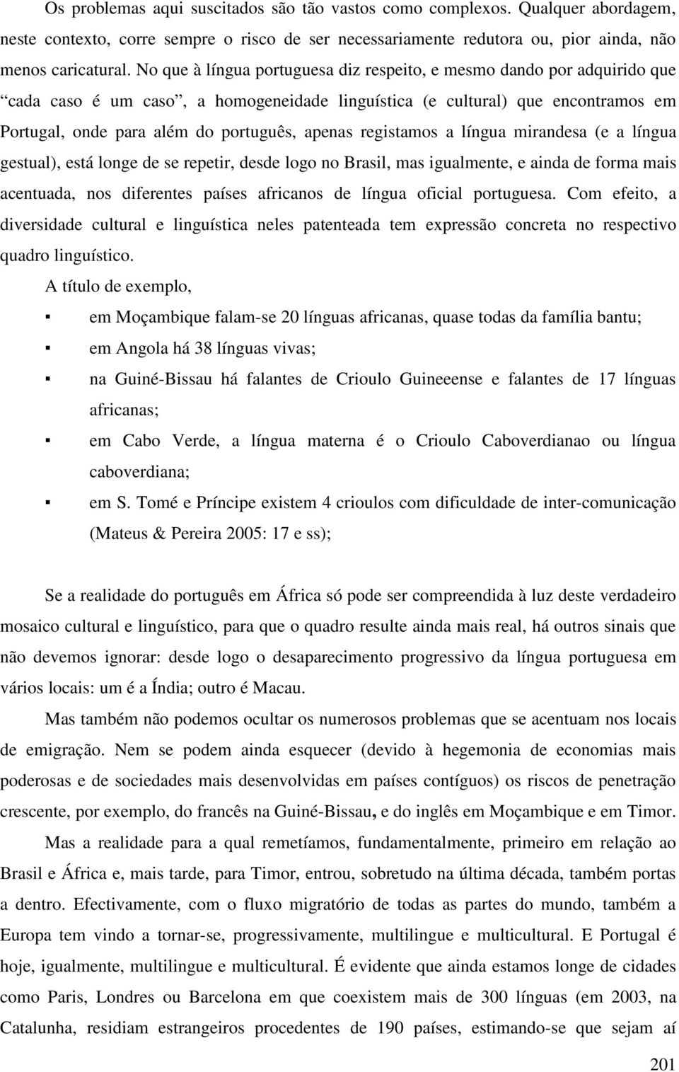 registamos a língua mirandesa (e a língua gestual), está longe de se repetir, desde logo no Brasil, mas igualmente, e ainda de forma mais acentuada, nos diferentes países africanos de língua oficial