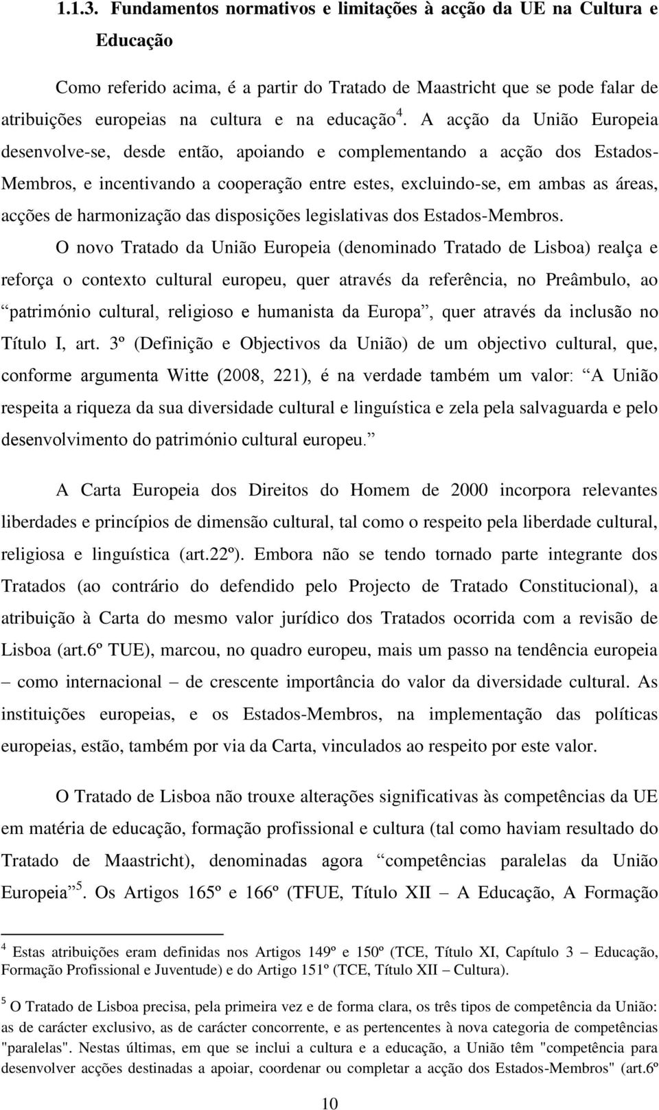 A acção da União Europeia desenvolve-se, desde então, apoiando e complementando a acção dos Estados- Membros, e incentivando a cooperação entre estes, excluindo-se, em ambas as áreas, acções de