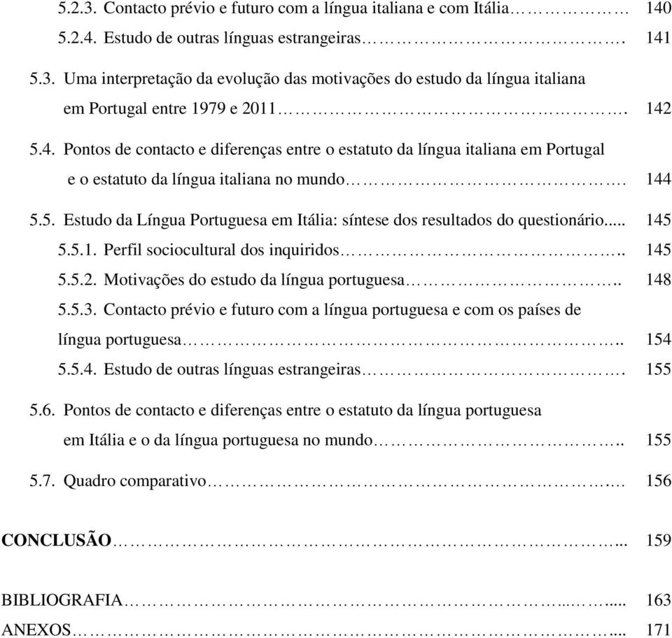 .. 5.5.1. Perfil sociocultural dos inquiridos.. 5.5.2. Motivações do estudo da língua portuguesa.. 5.5.3. Contacto prévio e futuro com a língua portuguesa e com os países de língua portuguesa.. 5.5.4.