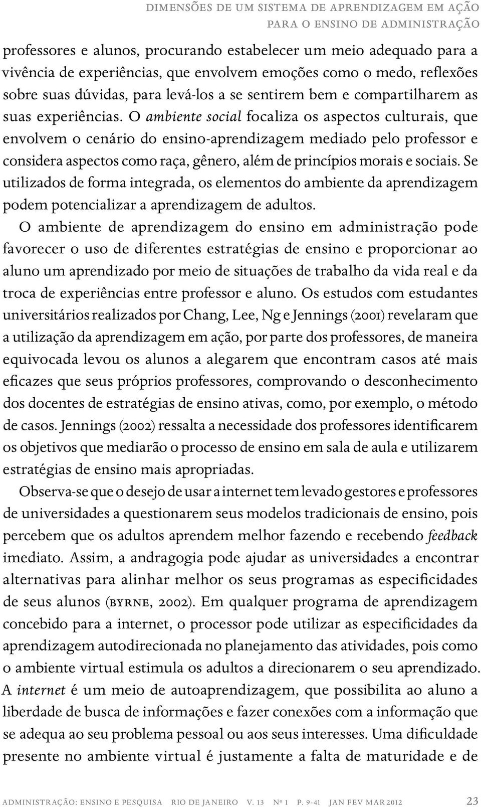 O ambiente social focaliza os aspectos culturais, que envolvem o cenário do ensino-aprendizagem mediado pelo professor e considera aspectos como raça, gênero, além de princípios morais e sociais.