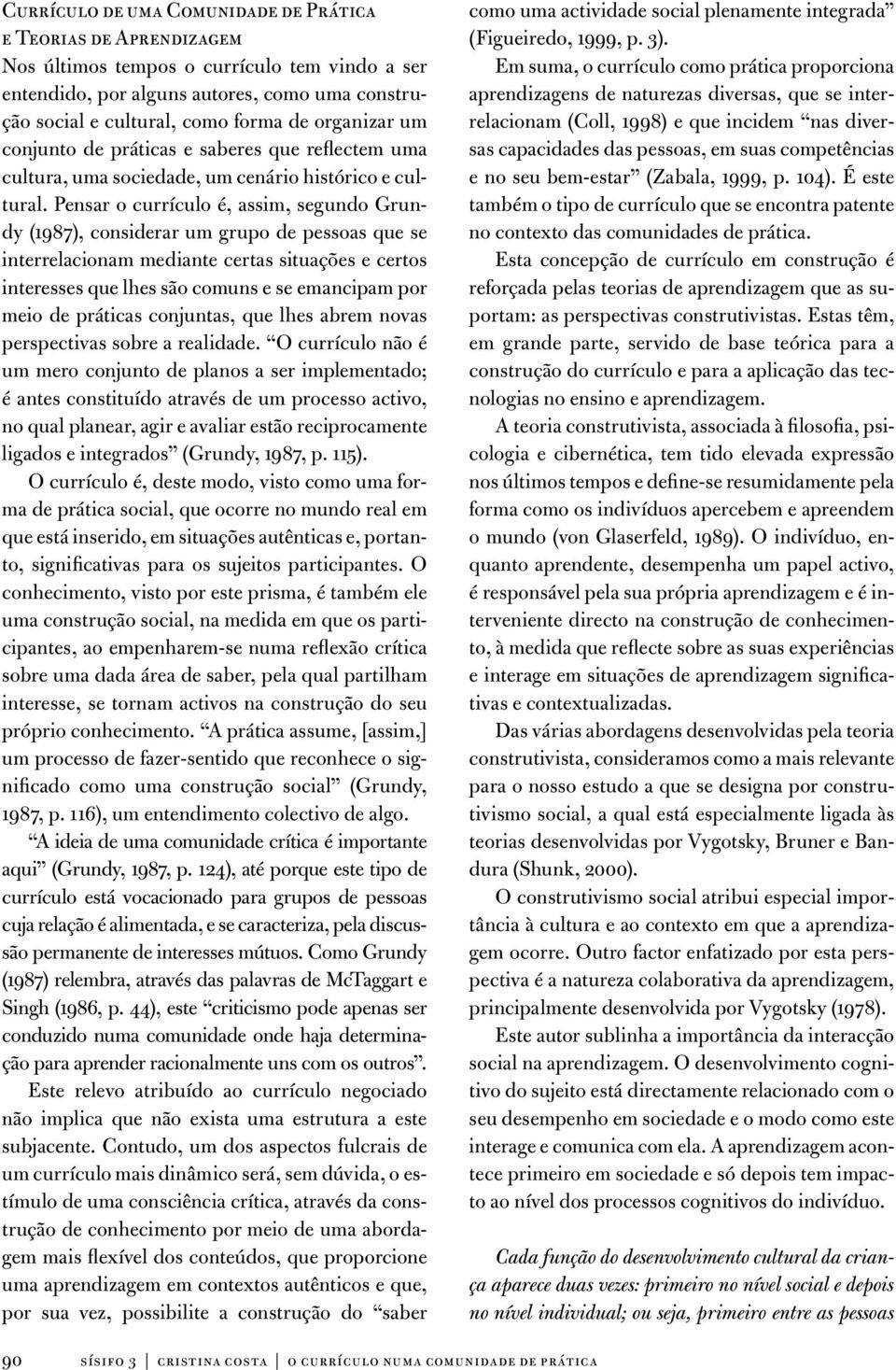 Pensar o currículo é, assim, segundo Grundy (1987), considerar um grupo de pessoas que se interrelacionam mediante certas situações e certos interesses que lhes são comuns e se emancipam por meio de