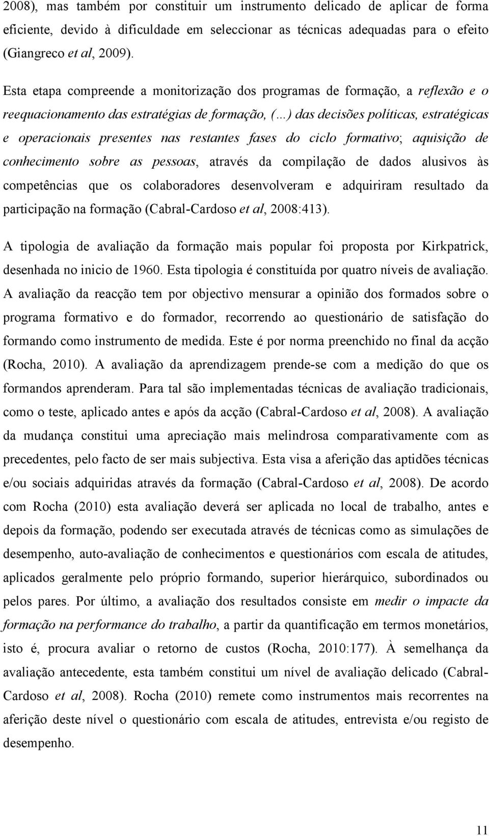 restantes fases do ciclo formativo; aquisição de conhecimento sobre as pessoas, através da compilação de dados alusivos às competências que os colaboradores desenvolveram e adquiriram resultado da