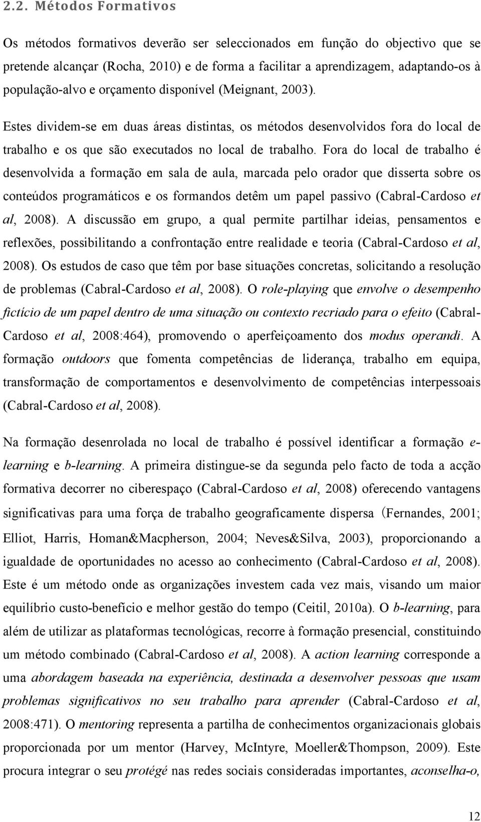 Fora do local de trabalho é desenvolvida a formação em sala de aula, marcada pelo orador que disserta sobre os conteúdos programáticos e os formandos detêm um papel passivo (Cabral-Cardoso et al,