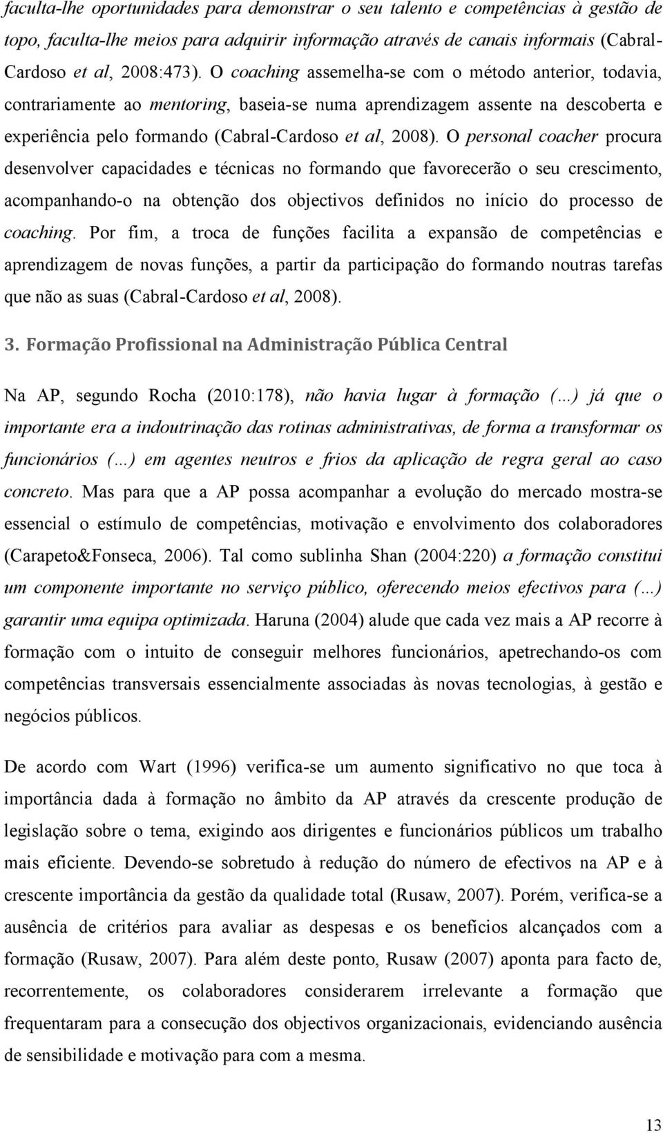 O personal coacher procura desenvolver capacidades e técnicas no formando que favorecerão o seu crescimento, acompanhando-o na obtenção dos objectivos definidos no início do processo de coaching.