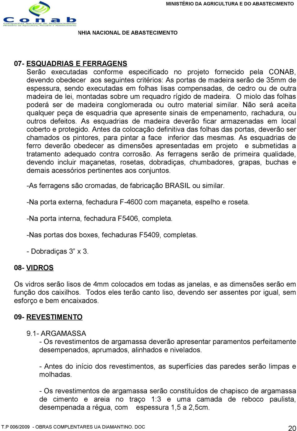 O miolo das folhas poderá ser de madeira conglomerada ou outro material similar. Não será aceita qualquer peça de esquadria que apresente sinais de empenamento, rachadura, ou outros defeitos.