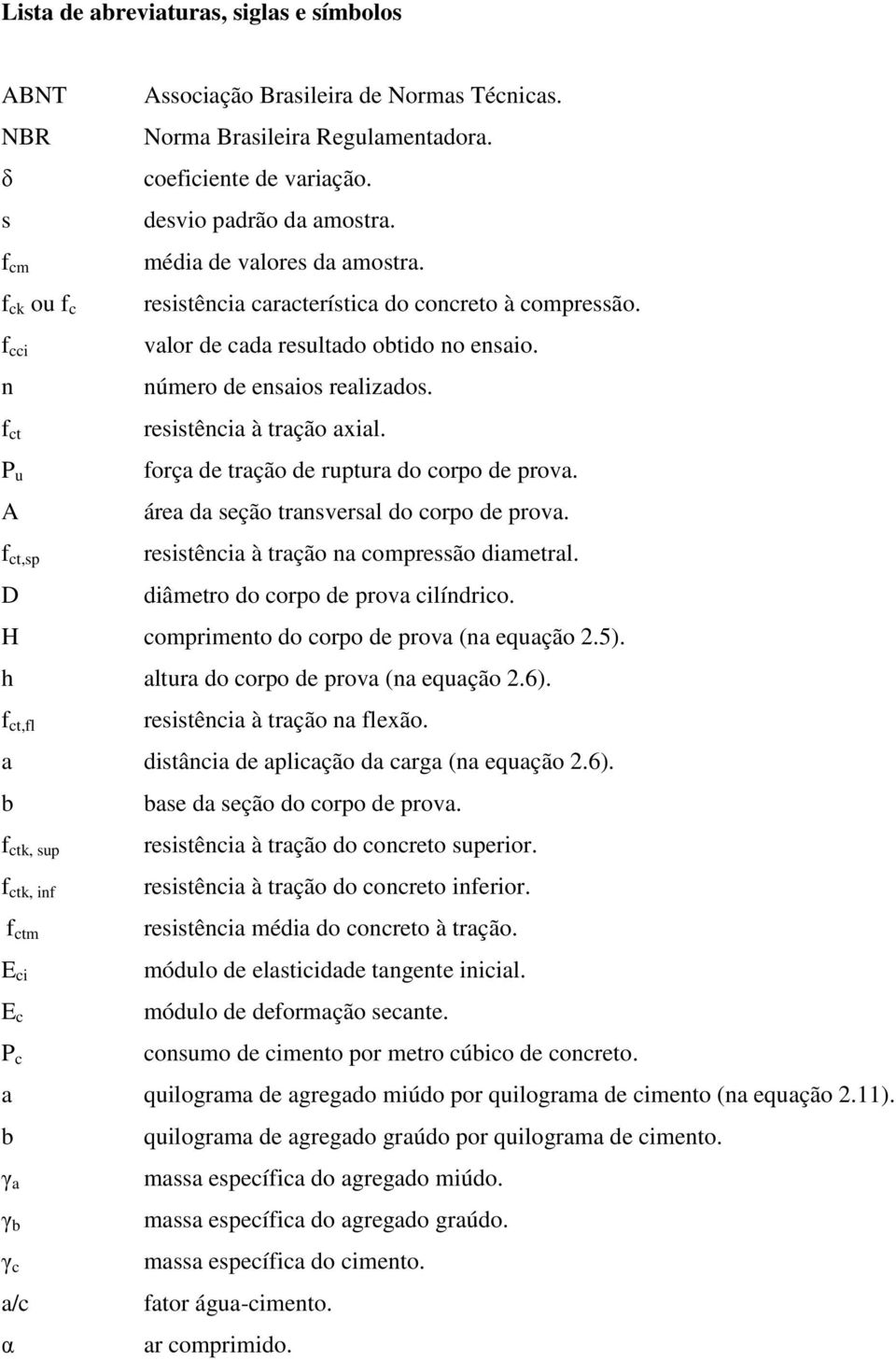 resistência à tração axial. força de tração de ruptura do corpo de prova. área da seção transversal do corpo de prova. resistência à tração na compressão diametral.