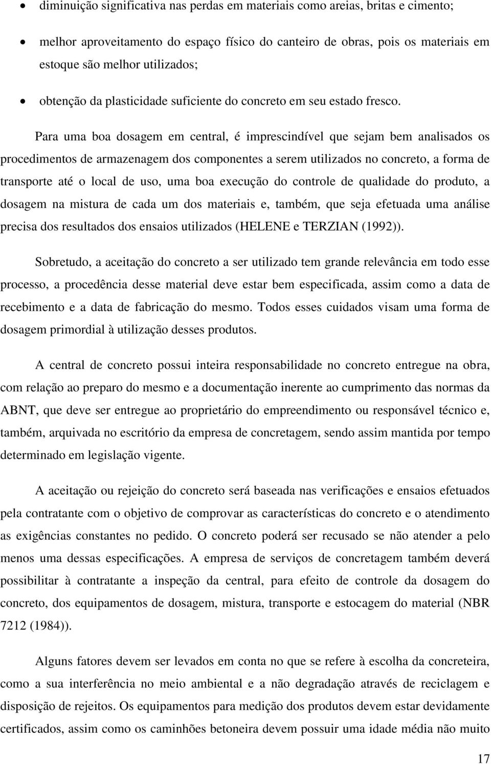 Para uma boa dosagem em central, é imprescindível que sejam bem analisados os procedimentos de armazenagem dos componentes a serem utilizados no concreto, a forma de transporte até o local de uso,