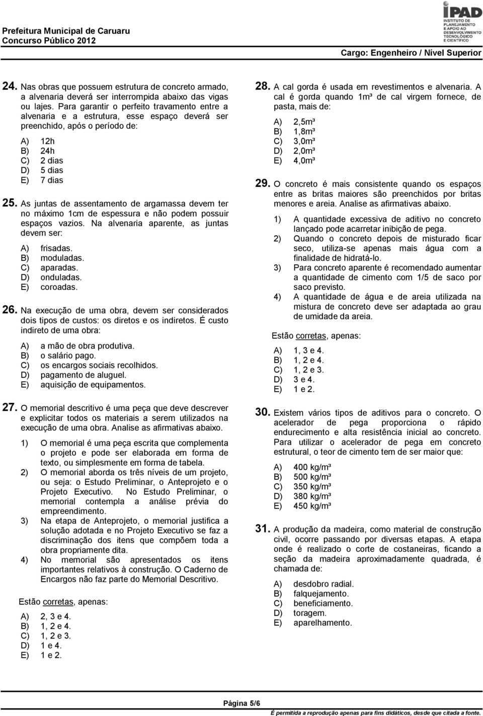 As juntas de assentamento de argamassa devem ter no máximo 1cm de espessura e não podem possuir espaços vazios. Na alvenaria aparente, as juntas devem ser: A) frisadas. B) moduladas. C) aparadas.