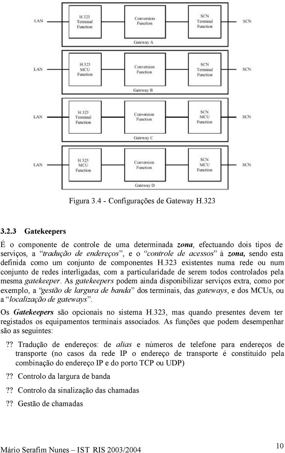 de componentes H.323 existentes numa rede ou num conjunto de redes interligadas, com a particularidade de serem todos controlados pela mesma gatekeeper.