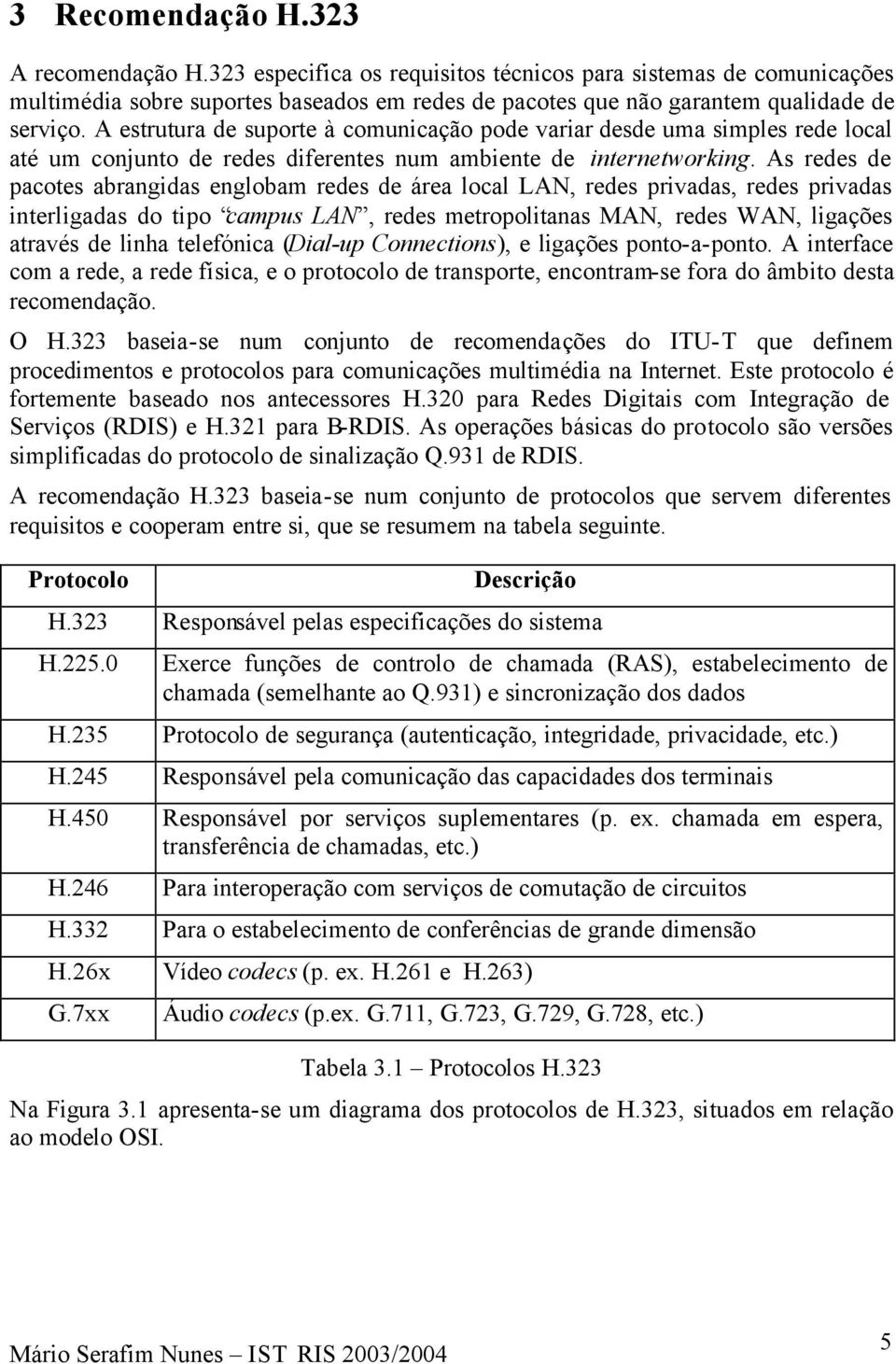 As redes de pacotes abrangidas englobam redes de área local LAN, redes privadas, redes privadas interligadas do tipo campus LAN, redes metropolitanas MAN, redes WAN, ligações através de linha