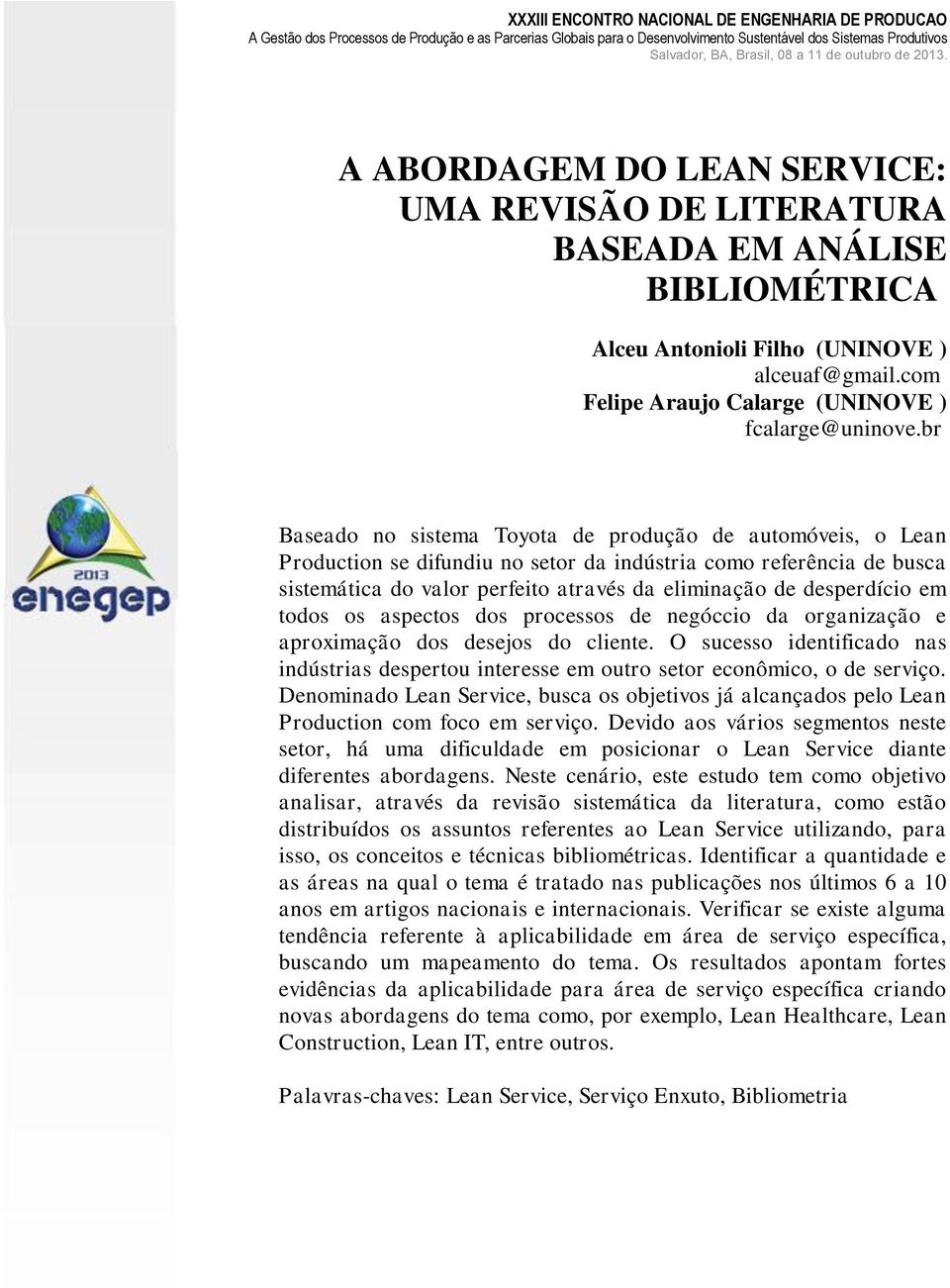 em todos os aspectos dos processos de negóccio da organização e aproximação dos desejos do cliente. O sucesso identificado nas indústrias despertou interesse em outro setor econômico, o de serviço.