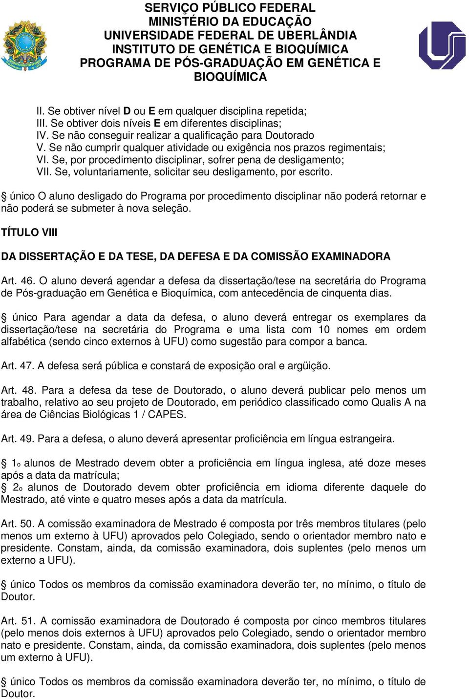 Se, por procedimento disciplinar, sofrer pena de desligamento; VII. Se, voluntariamente, solicitar seu desligamento, por escrito.